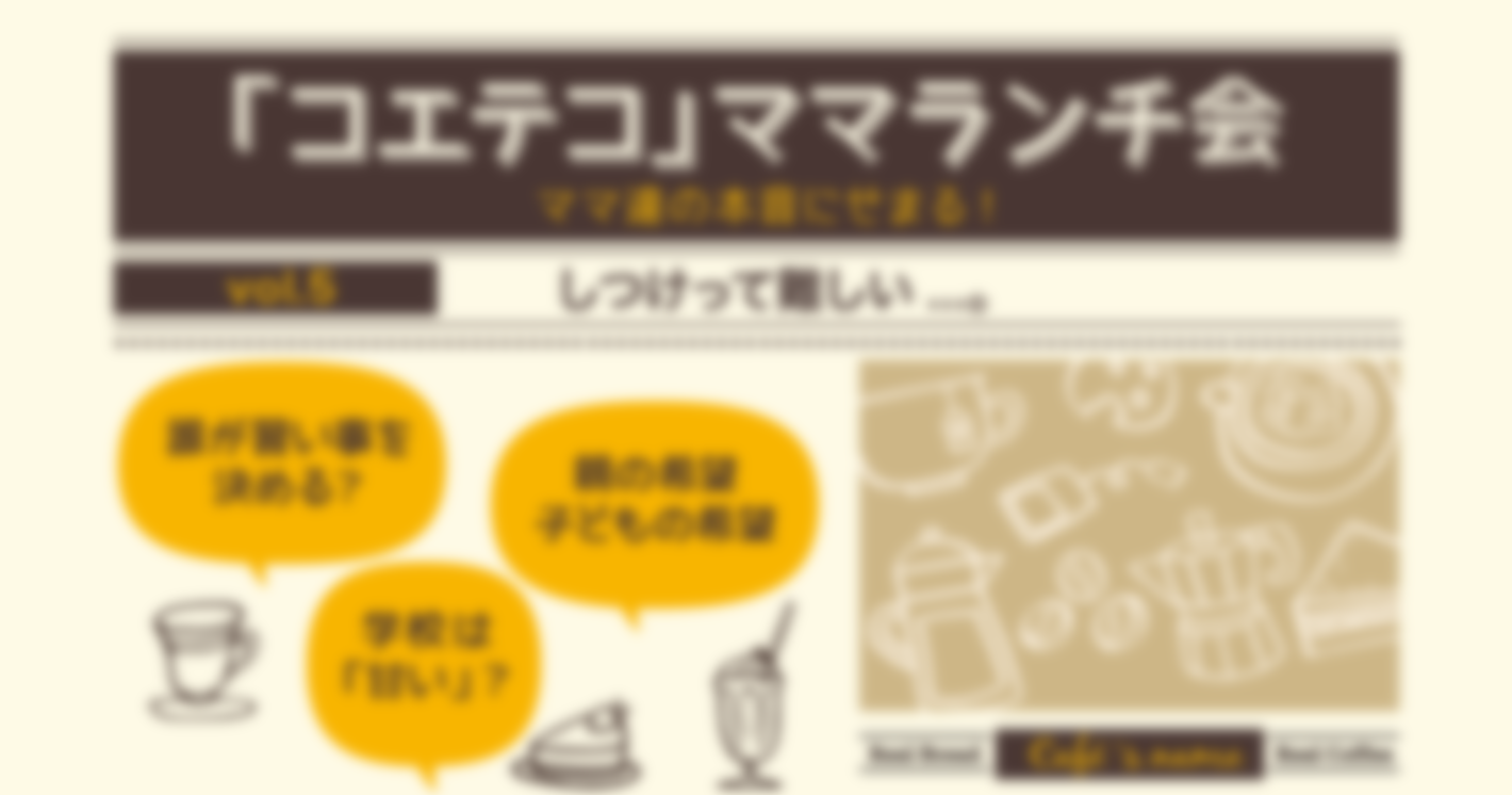 「コエテコ」ママランチ会 Vol.5 ～しつけって難しい～