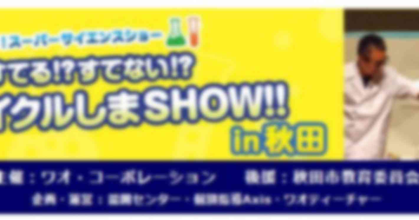 小学生に大人気の「ワオ！スーパーサイエンスショー」が秋田で開催決定！