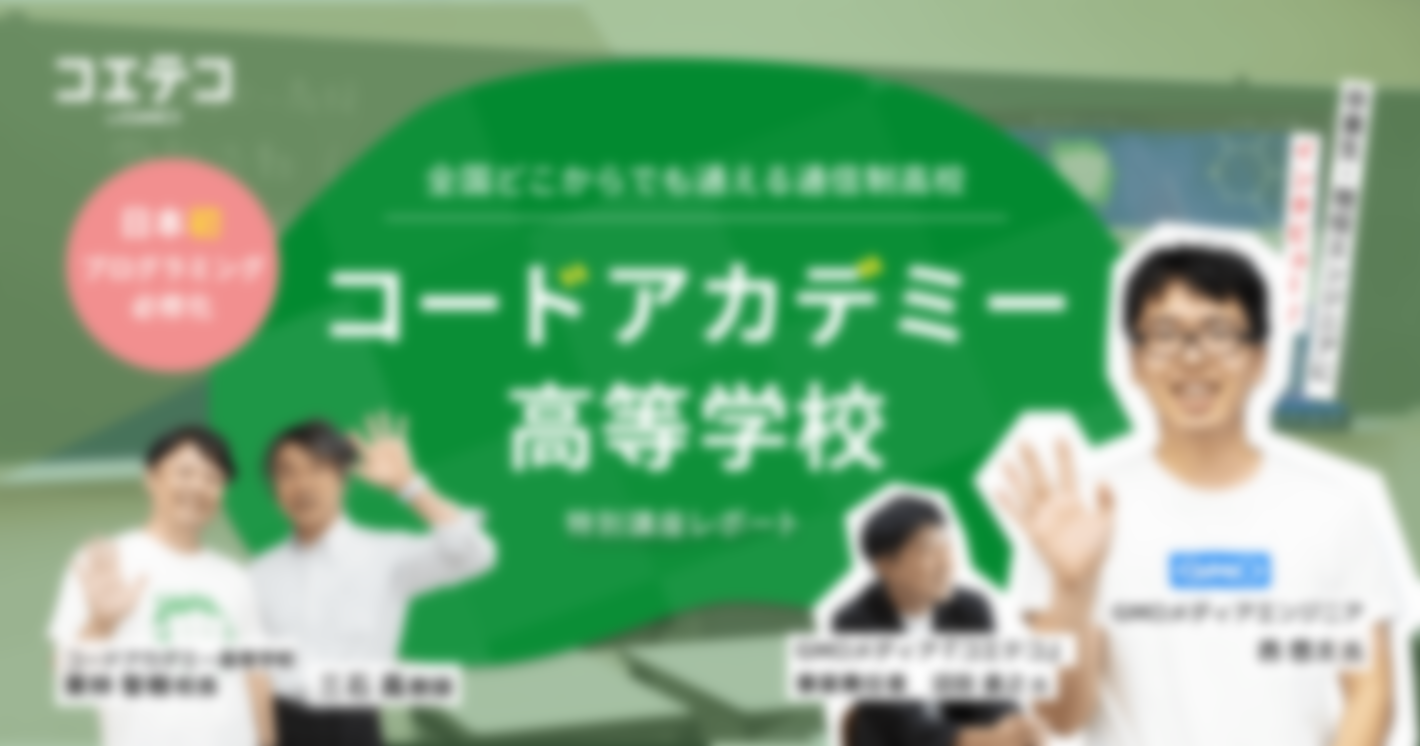 （取材）コードアカデミー高等学校｜日本初・プログラミング必修化！現役エンジニアの卒業生にインタビュー＆特別講座レポート