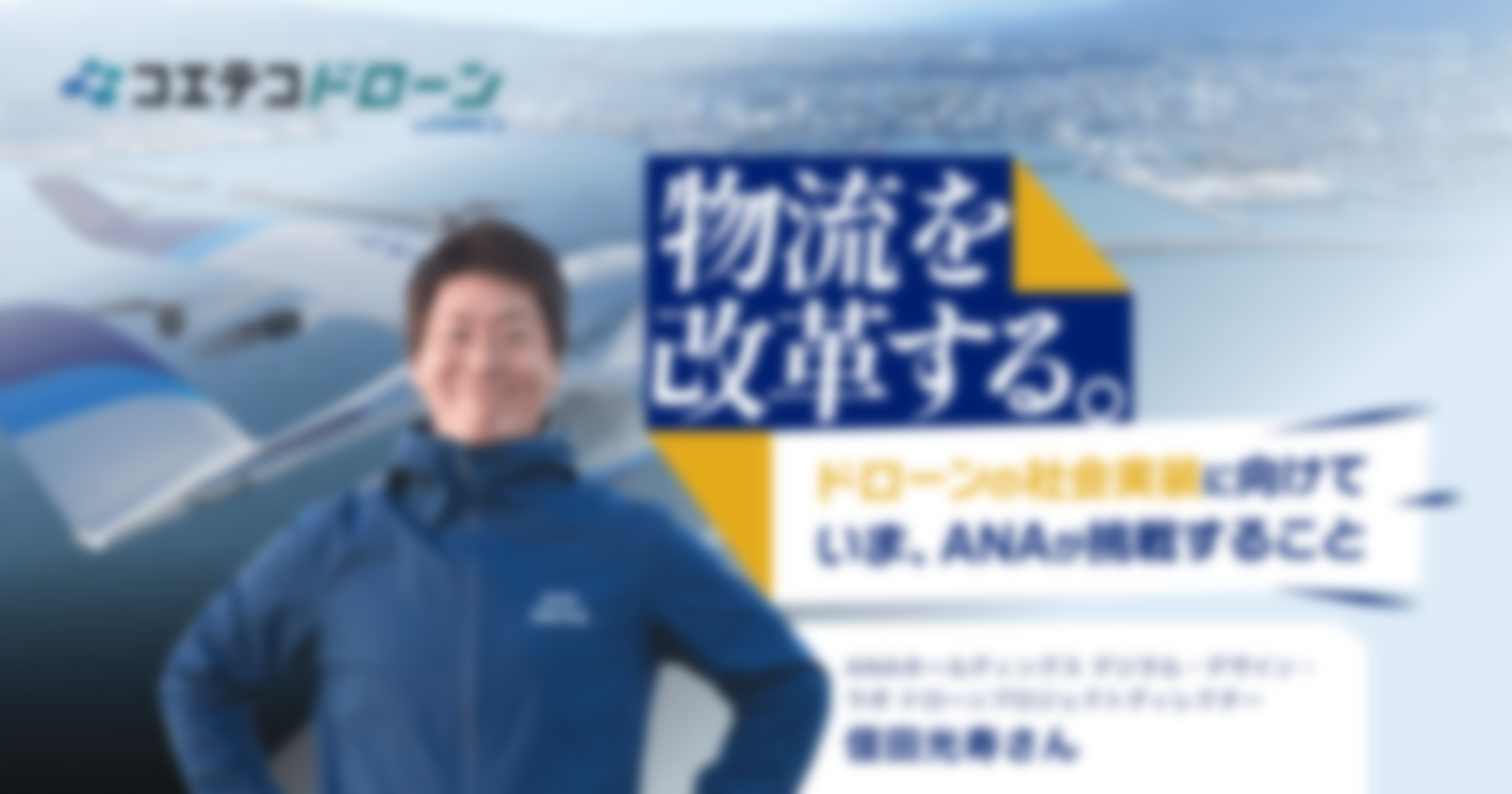 （取材）ANAホールディングス・ドローンプロジェクトディレクター信田光寿氏｜空のプロ集団が、日本の物流を変える