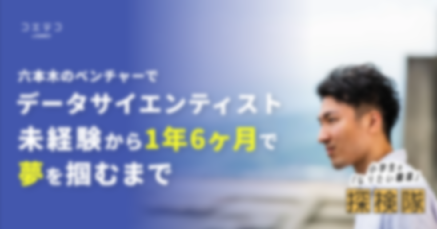 六本木のベンチャー勤務。若きデータサイエンティストが、未経験から1年6ヶ月で夢を掴むまで