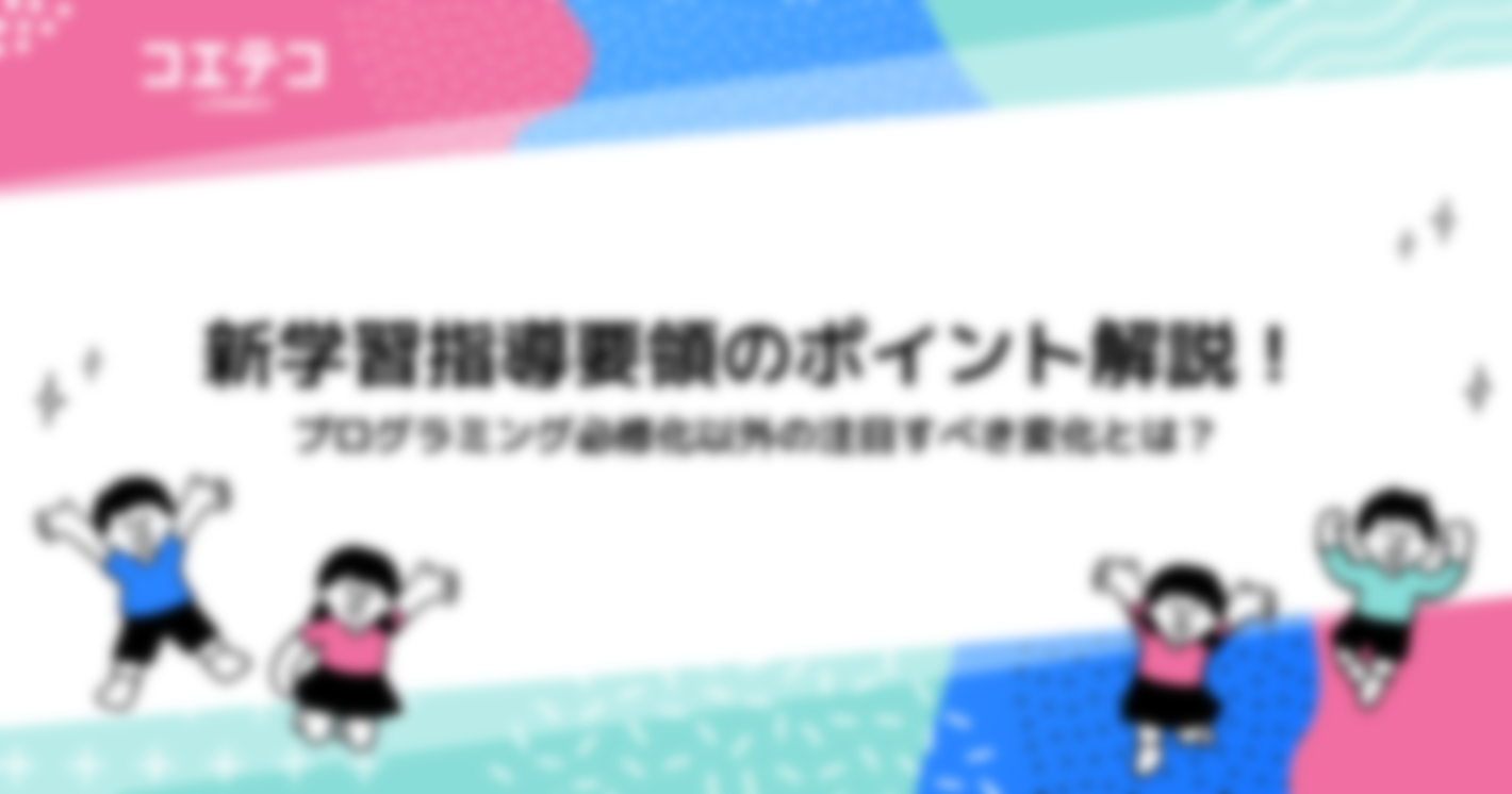 新学習指導要領のポイント解説！プログラミング必修化以外の注目すべき変化とは？