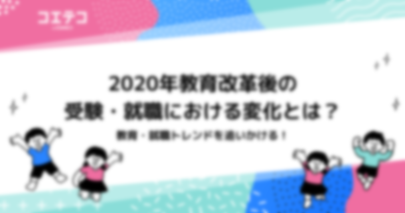 2020年教育改革後の受験・就職における変化とは？教育・就職トレンドを追いかける！