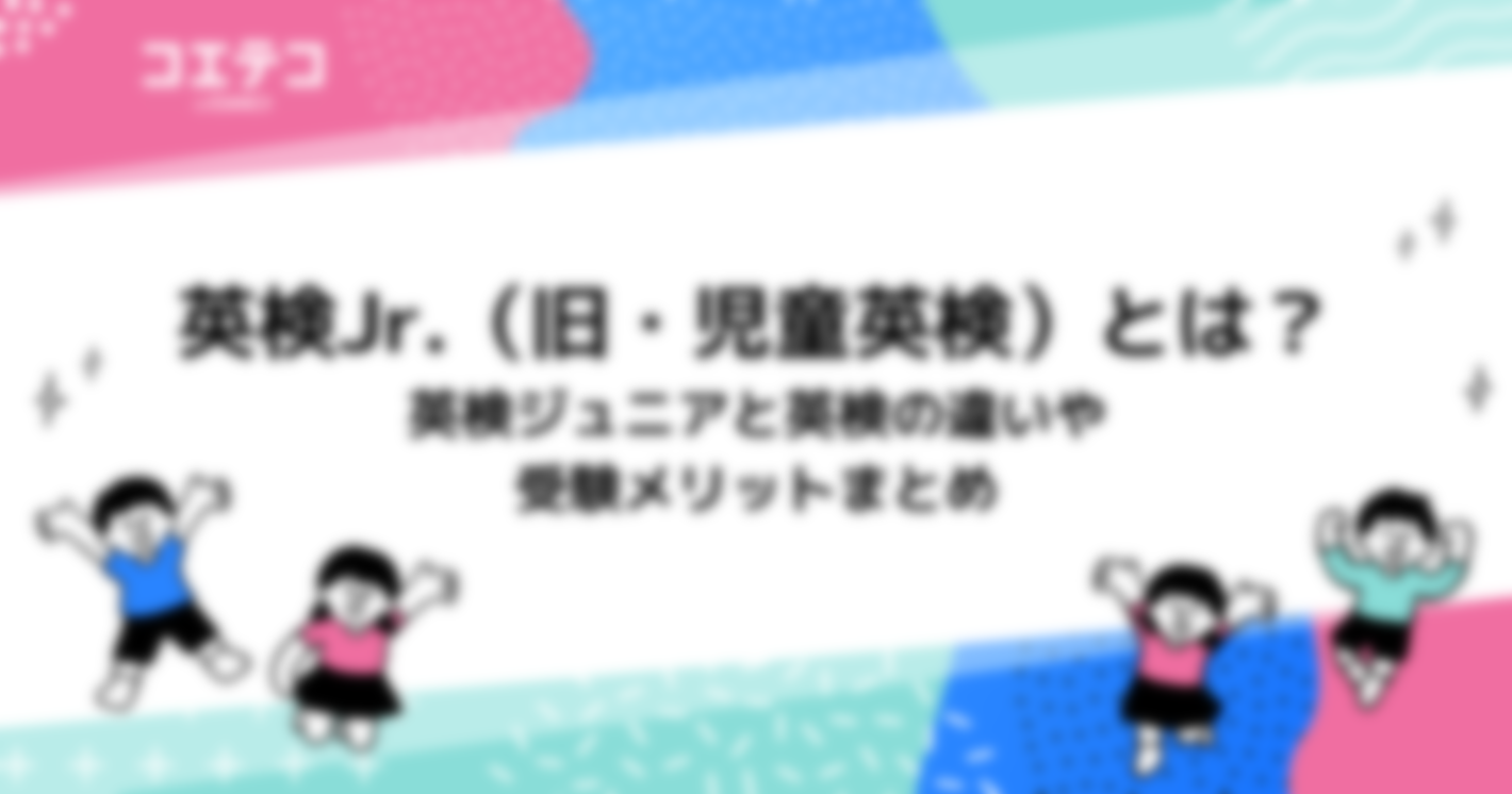 英検Jr.（旧・児童英検）とは？英検ジュニアと英検の違いや受験メリットまとめ