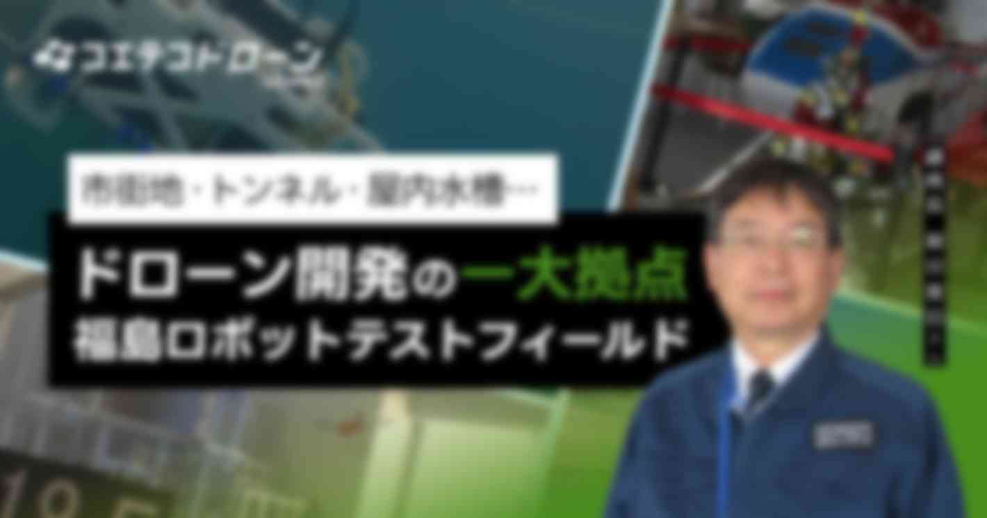 （取材）福島ロボットテストフィールド｜陸海空、あらゆるテストを一箇所で。ドローン開発について副所長 細田慶信氏に聞く