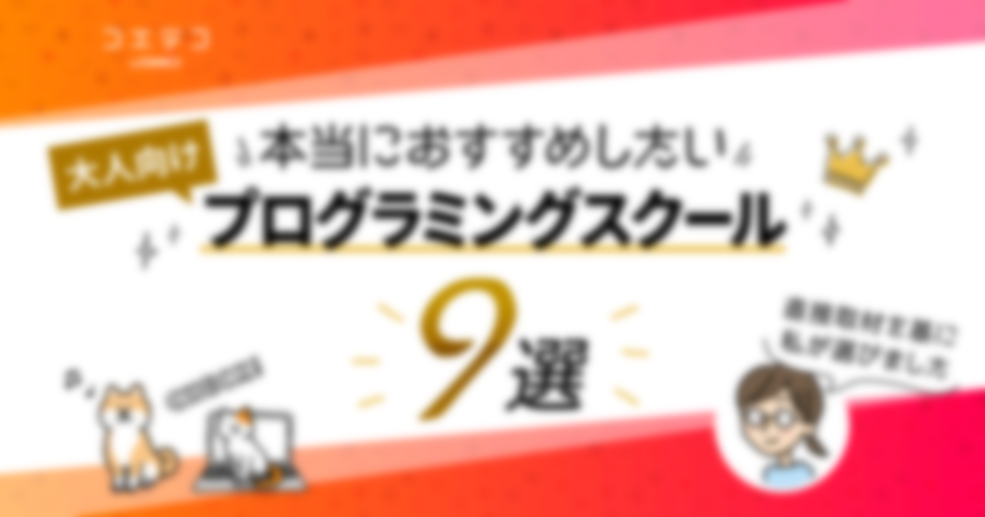 直接取材した私が選ぶ、本当におすすめしたい大人向けプログラミングスクール9選｜選び方のポイントや各社の位置付けを整理