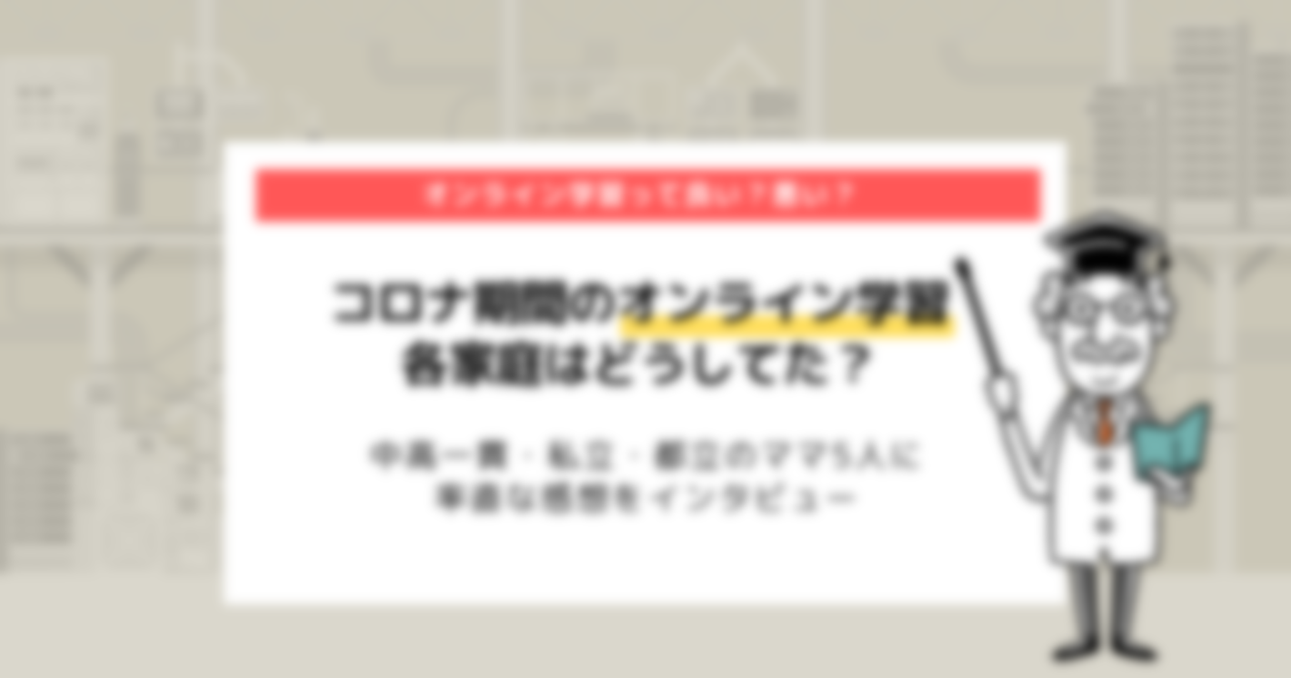 コロナ期間、学校のオンライン学習の感想は？｜中高一貫・私立・都立のママに率直インタビュー