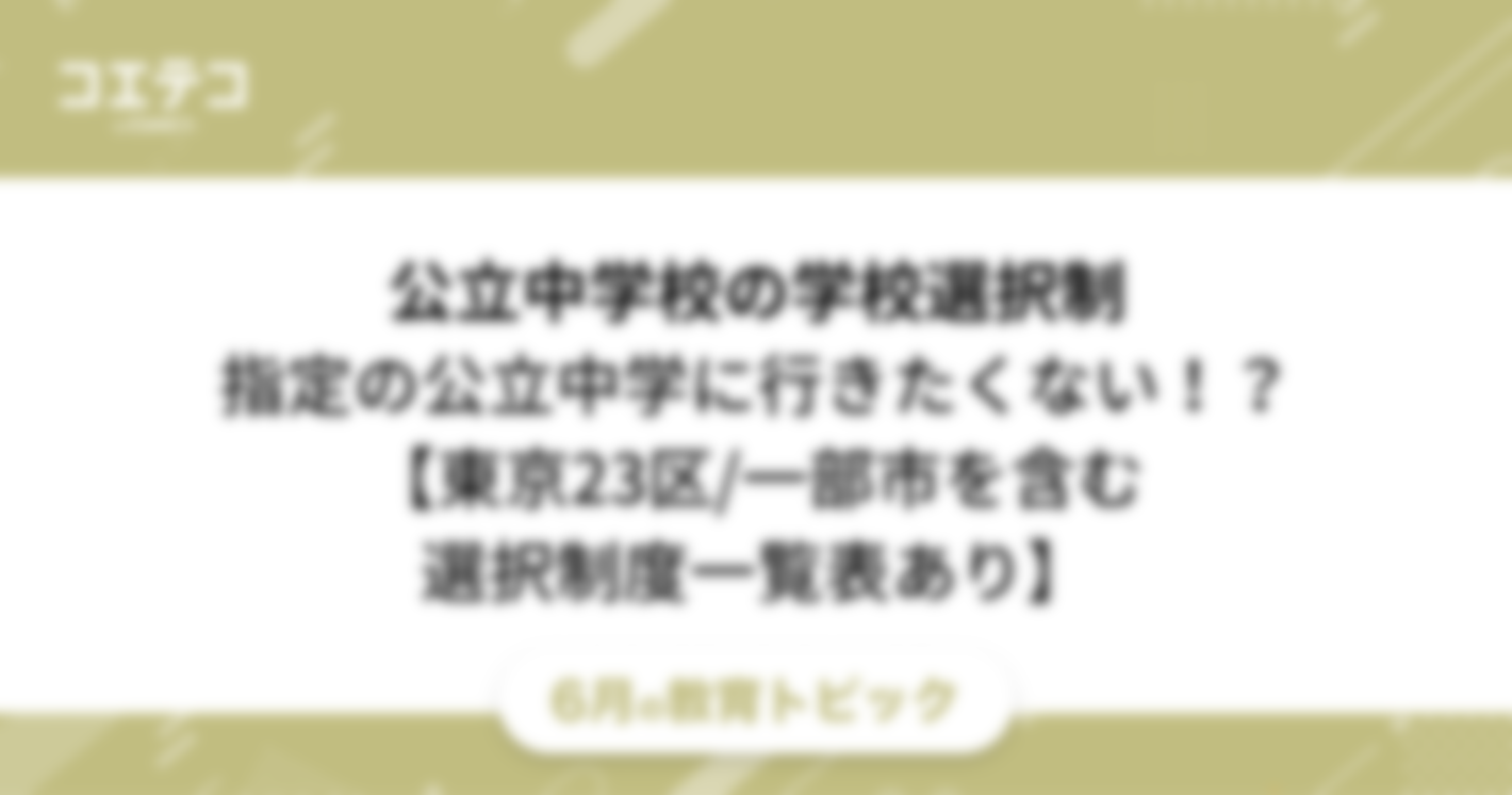 公立中学校の学校選択制【東京23区/一部市を含む選択制度一覧表あり】｜指定の公立中学に行きたくない時の対処法も解説！