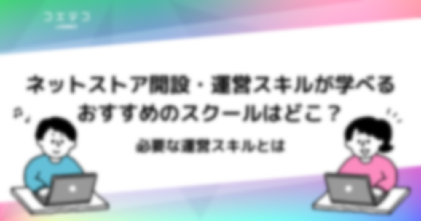 ECサイトやネットショップ運営スキルが学べるスクールおすすめは？