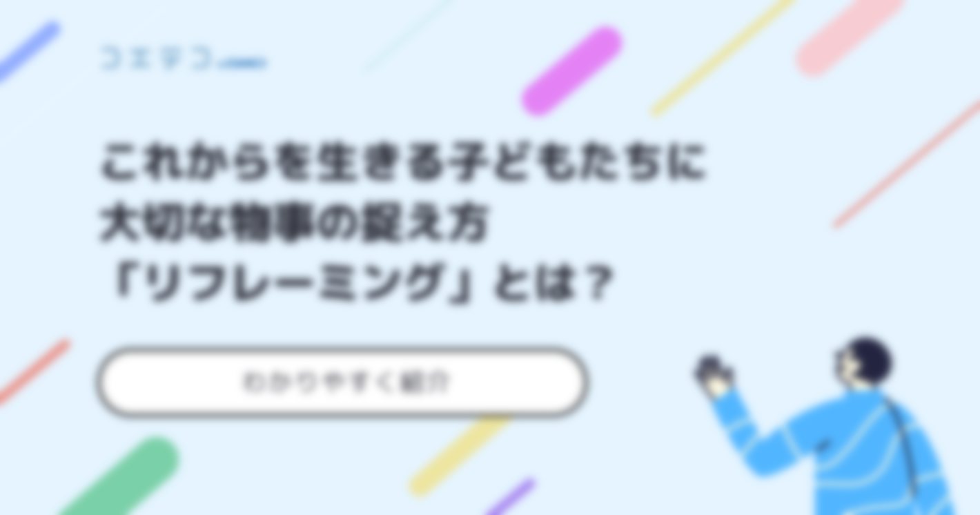 これからを生きる子どもたちに大切な物事の捉え方「リフレーミング」とは？