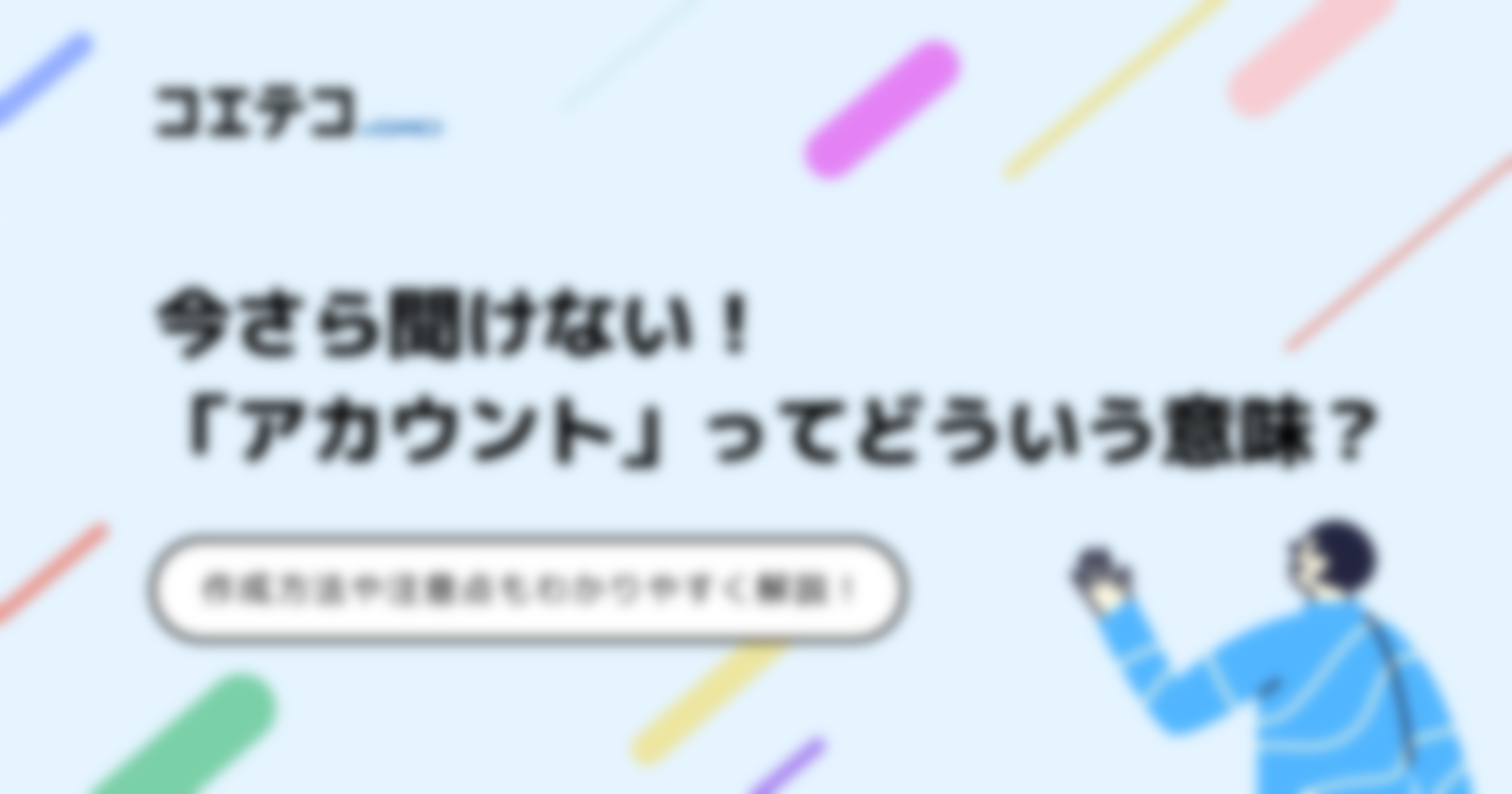 アカウントとは？意味が分からない人向けに作成例も徹底解説