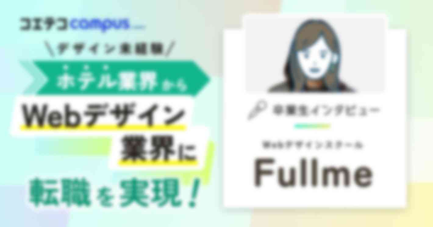 デザイン未経験、ホテル業界からWebデザイン業界に転職を実現！WebデザインスクールFullmeの卒業生インタビュー 