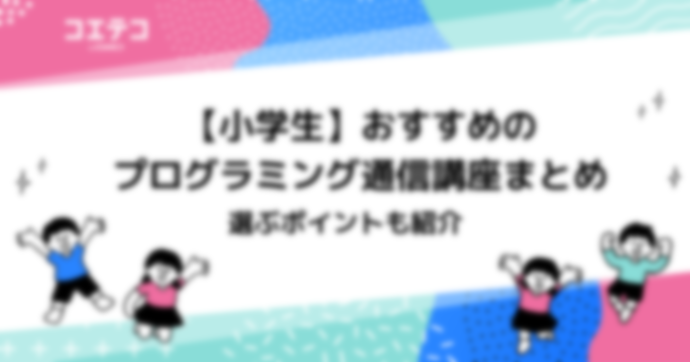 【小学生の子ども向け】プログラミング通信講座・通信教育おすすめ9選！