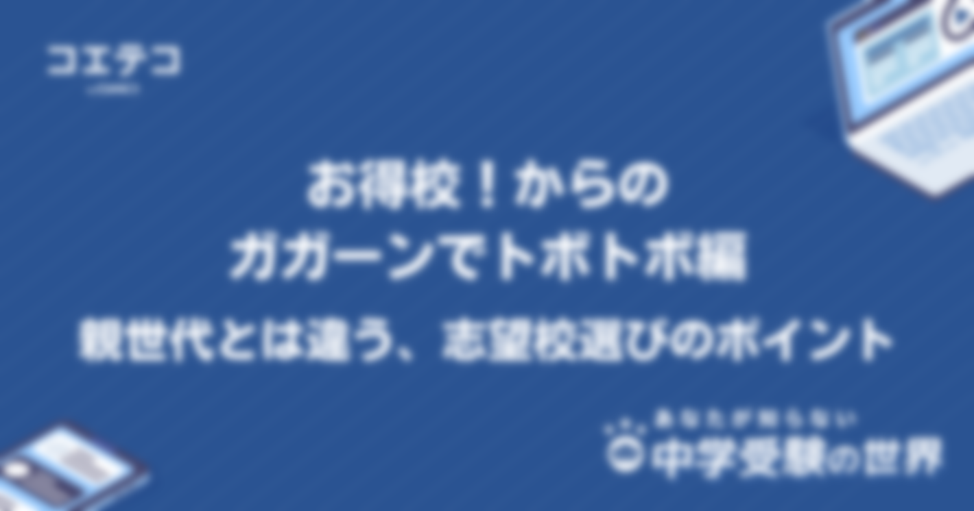 【中学受験の世界】お得校！からのガガーンでトボトボ編｜親世代とは違う、志望校選びのポイント