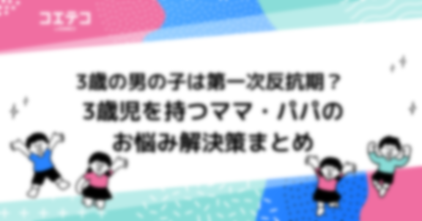 3歳の男の子は第一次反抗期？ 3歳児を持つママ・パパのお悩み解決策まとめ