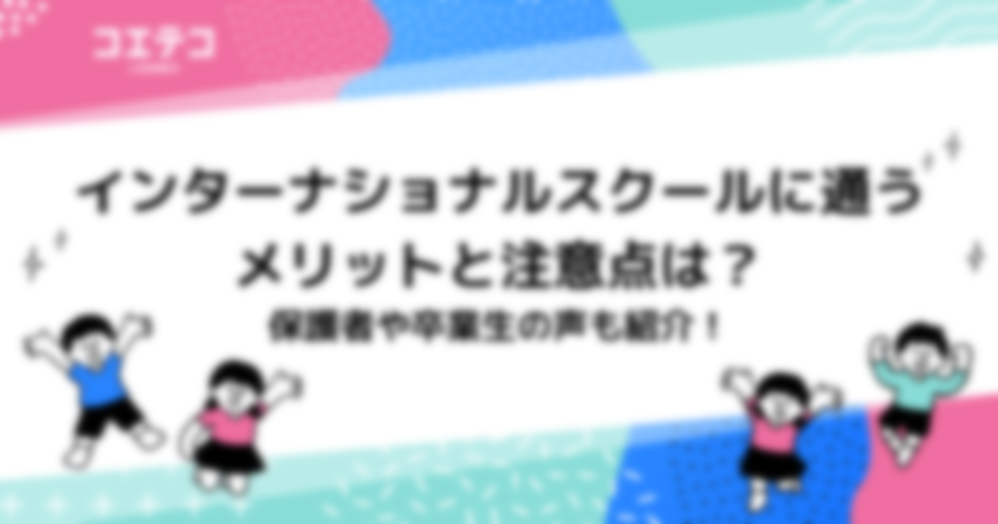 インターナショナルスクールに通うメリットと注意点は？保護者や卒業生の声も紹介！