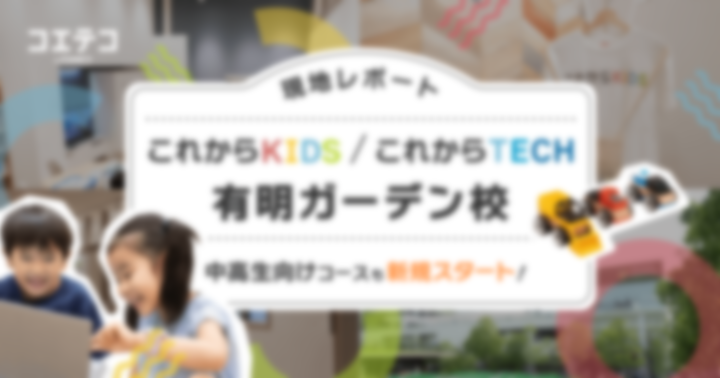 （取材）これからKIDS／これからTECH有明ガーデン校｜有明エリアに新規オープン！中高生向け本格コースも