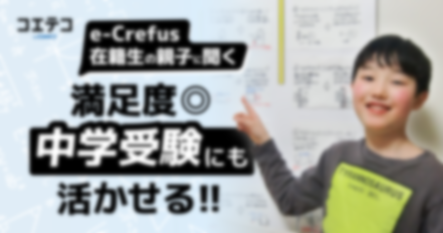 （取材）e-Crefus在籍中の親子に聞いてみた！満足度はズバリ◎、中学受験との両立もしやすい！