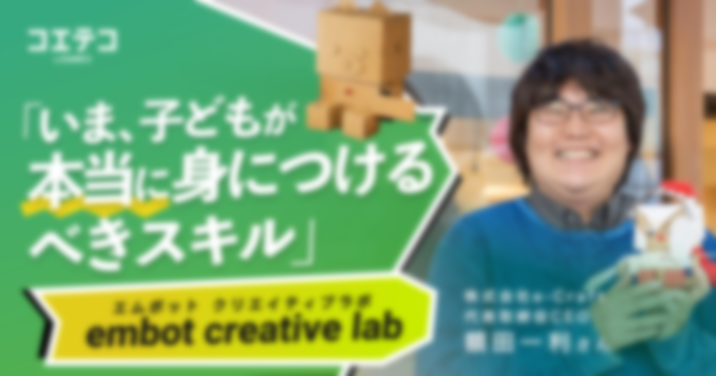 （取材）embot creative lab｜CEO額田さんに聞く、子どもに本当に身につけてほしいスキル