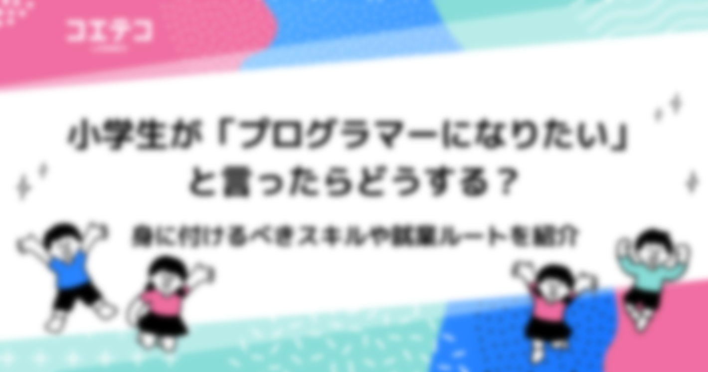 小学生や中学生が「プログラマーになりたい」と言ったらどうする？