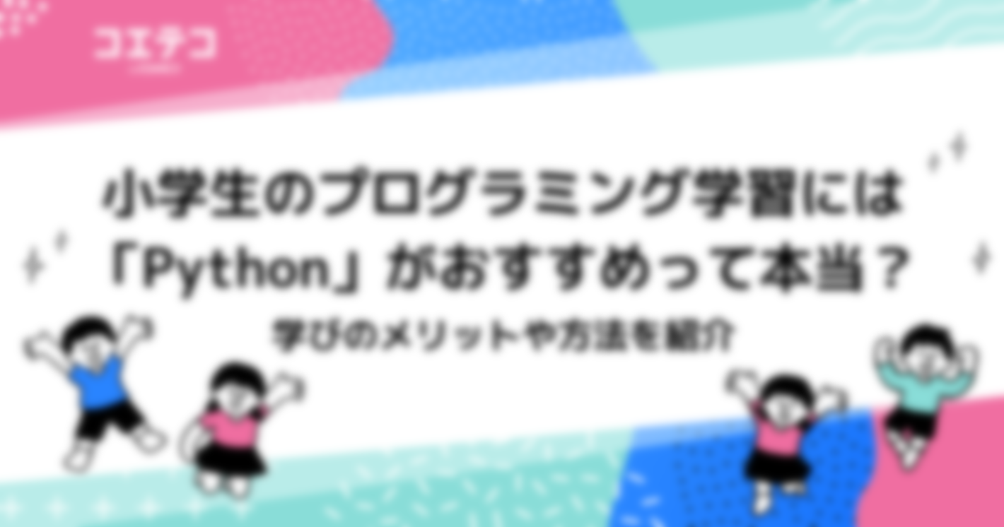 小学生のプログラミング学習には「Python」がおすすめって本当？学びのメリットや方法を紹介