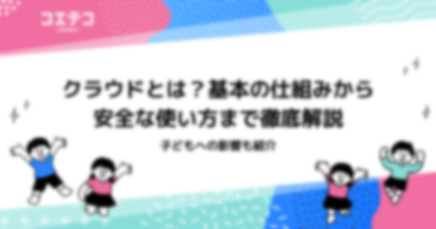 クラウドとは？基本の仕組みから子どもへの影響、安全な使い方まで徹底解説