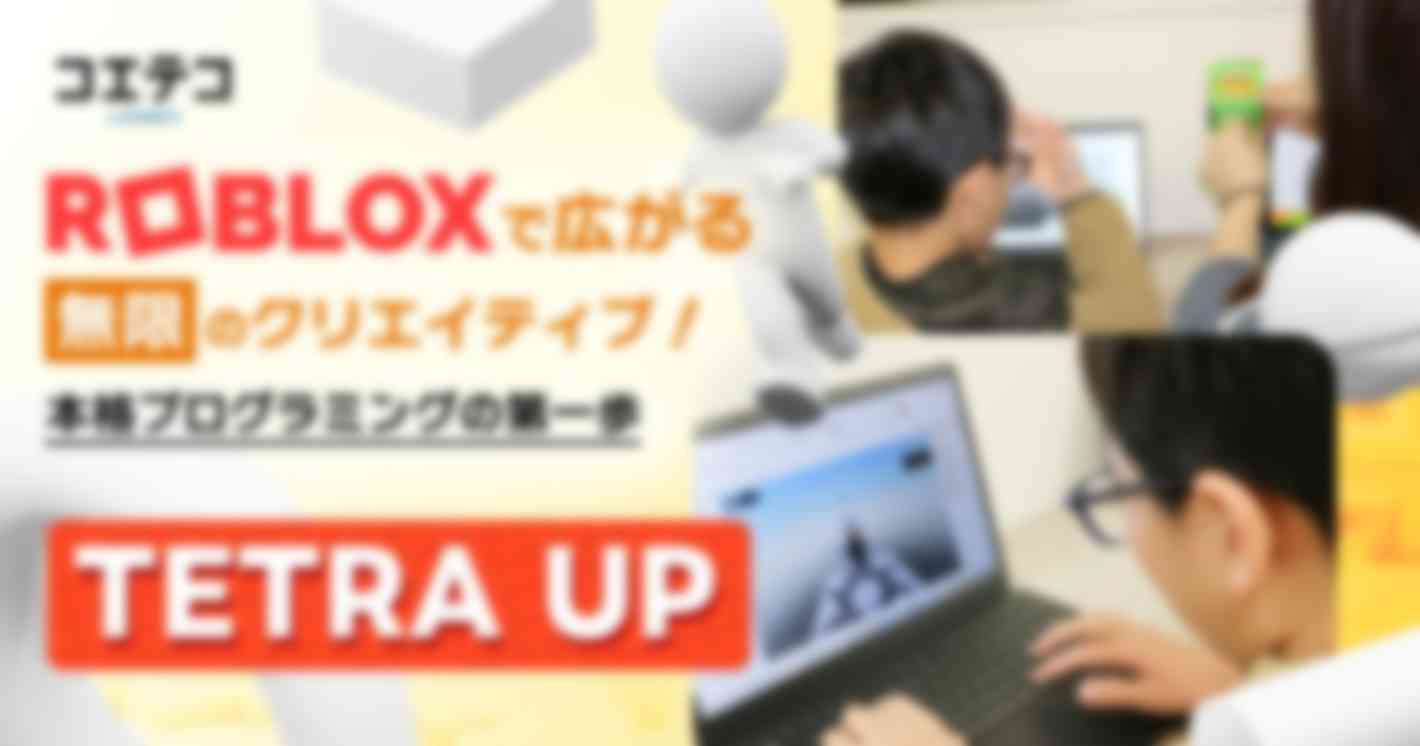 Robloxで広がる無限のクリエイティブ！  本格プログラミングの第一歩  TETRA UP