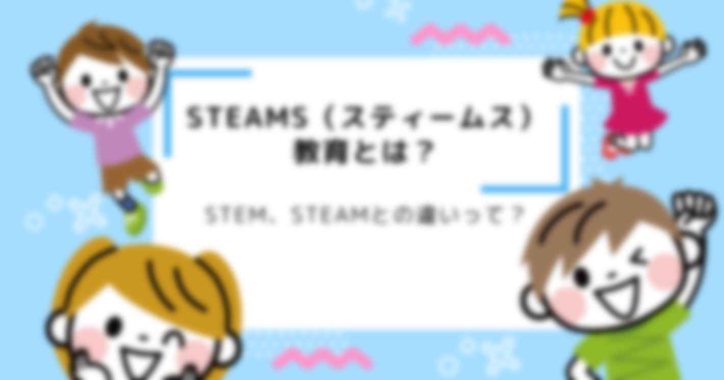 STEAMS（スティームス）教育とは？