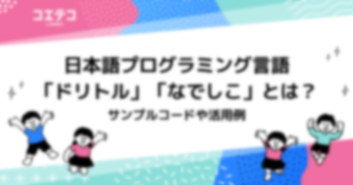 日本語プログラミング言語「ドリトル」「なでしこ」とは？サンプルコードや活用例