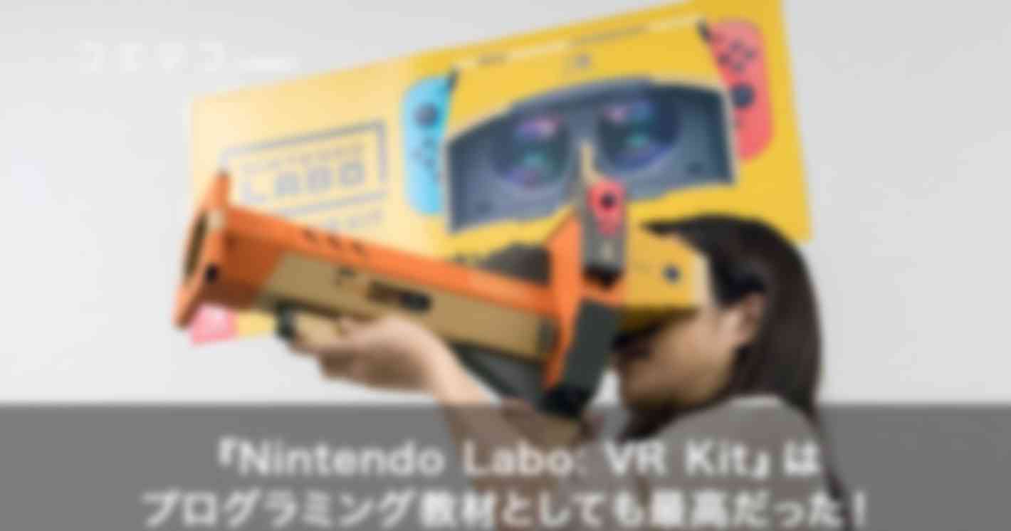 『Nintendo Labo: VR KIT』はプログラミング教材としても最高だった！