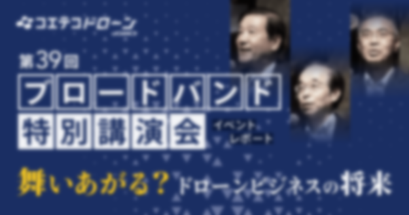 ブロードバンド特別講演会 舞い上がる？ドローンビジネスの将来