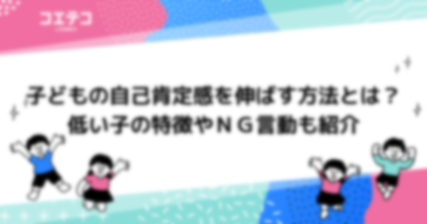 子どもの自己肯定感を伸ばす方法とは？低い子の特徴やＮＧ言動も紹介
