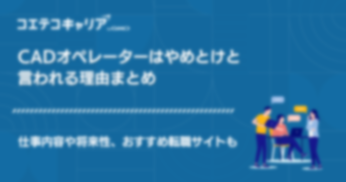 CADオペレーターはやめとけ？仕事内容や将来性も解説