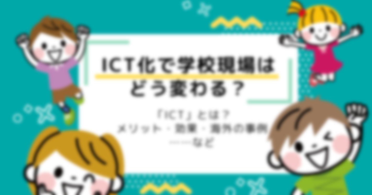 ICT化で学校教育現場はどう変わる？メリット・効果・海外の事例まとめ