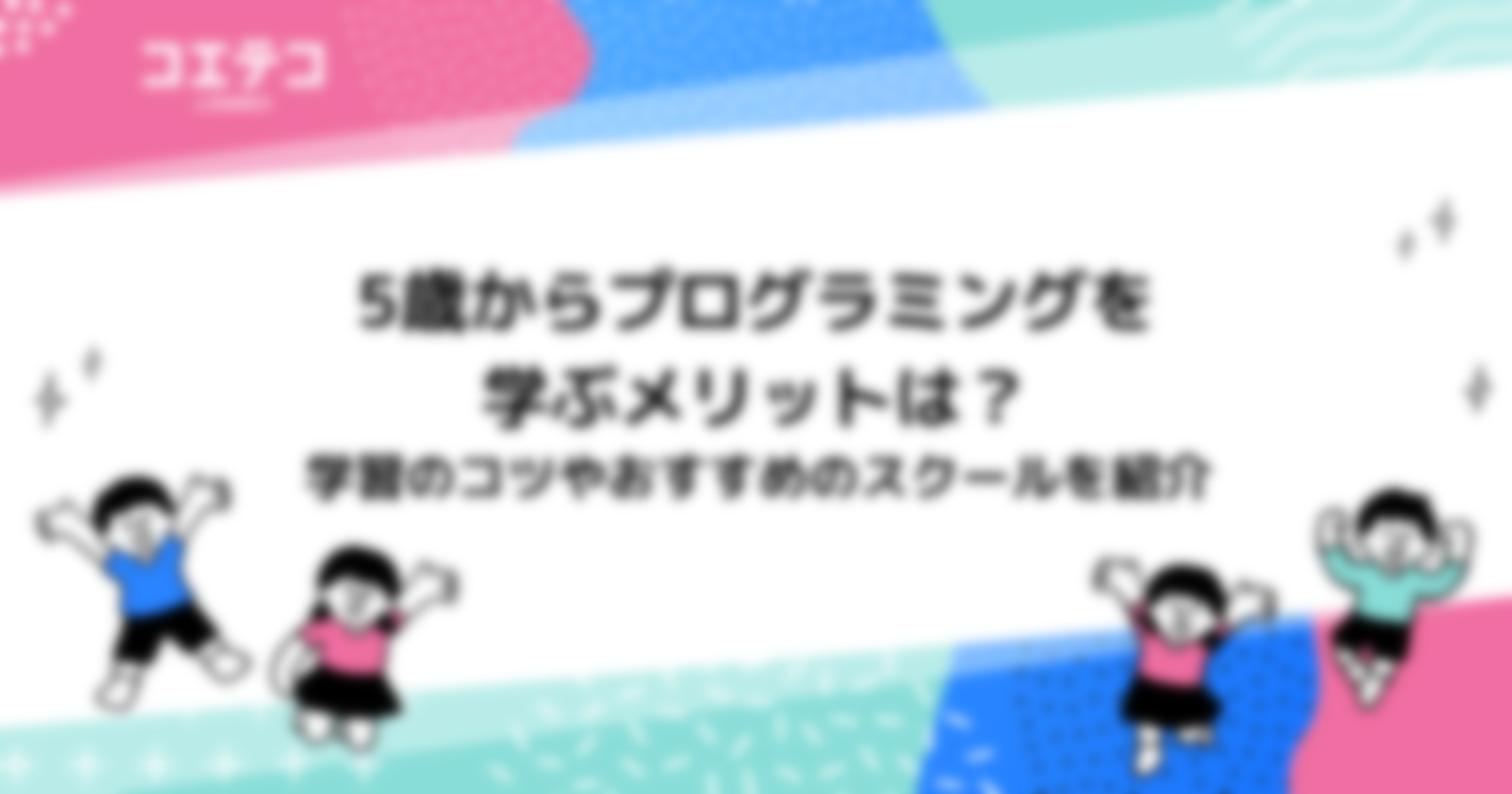 5歳からプログラミングを学ぶメリットは？学習のコツやおすすめのスクールを紹介