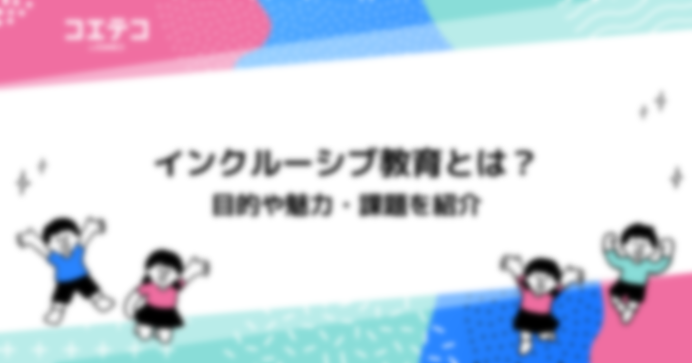 インクルーシブ教育とは？目的や魅力・課題を紹介