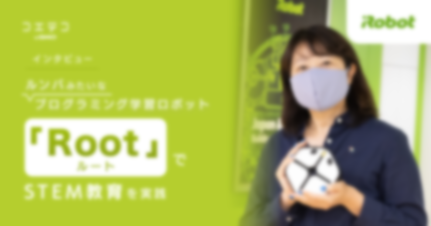 （インタビュー）iRobot｜ルンバみたいなプログラミング学習ロボット「Root」でSTEM教育を実践