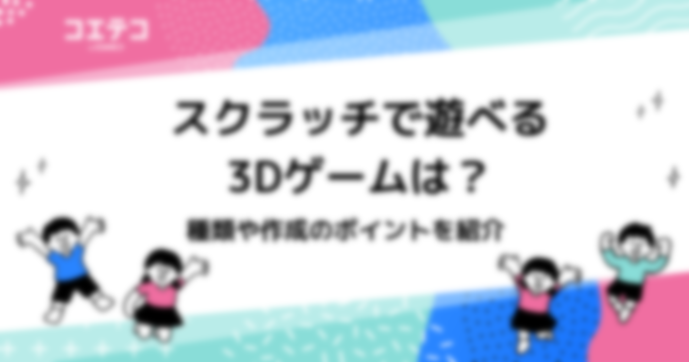 スクラッチで遊べる3Dゲームは？種類や作成のポイントを紹介