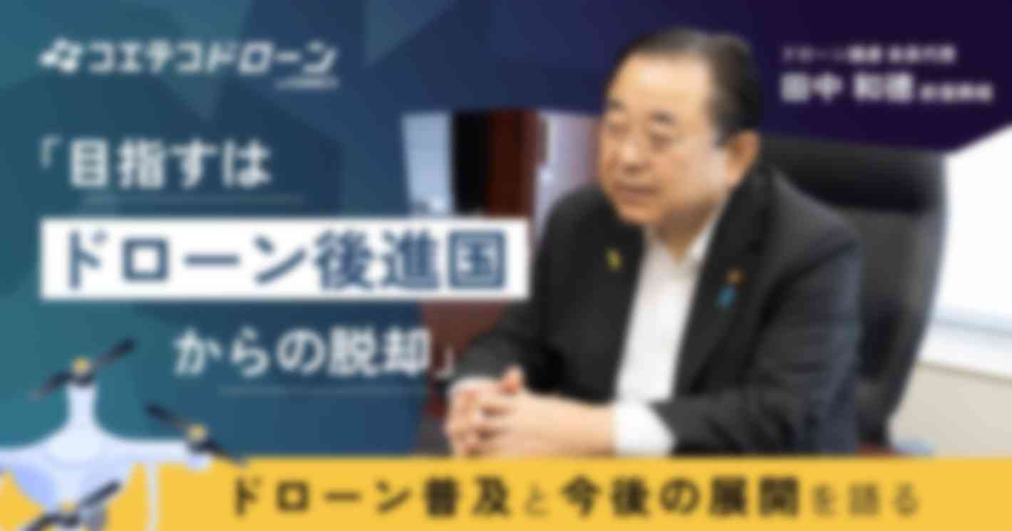 「目指すはドローン後進国からの脱却」 ドローン普及と今後の展開を語る  ドローン議連 会長代理 田中和徳前復興相