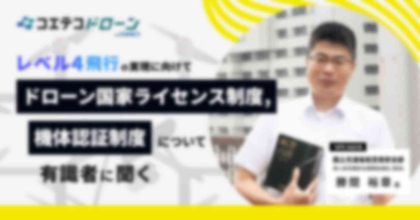 ドローン国家ライセンス制度・機体認証制度について有識者に聞く