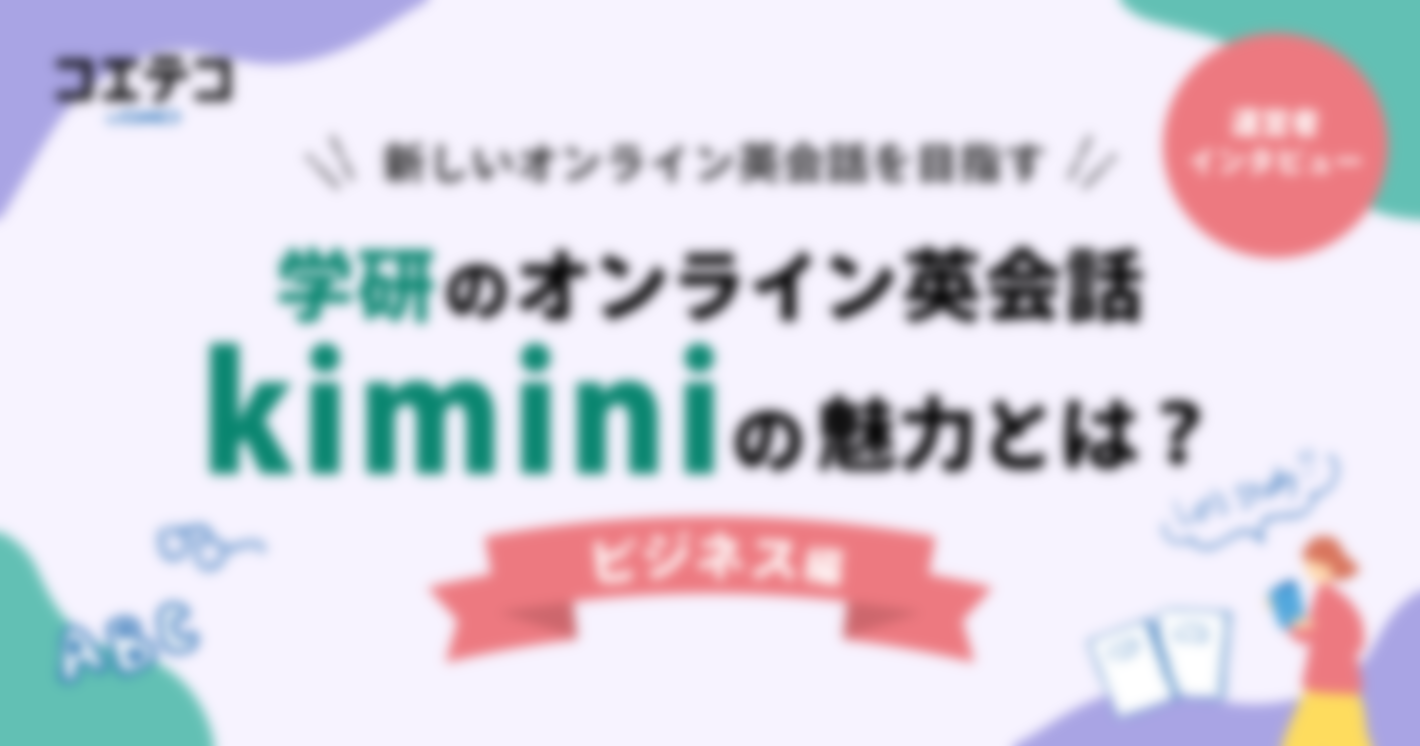 【インタビュー後編】新しいオンライン英会話をめざす学研のオンライン英会話Kiminiの魅力とは？【ビジネス編】