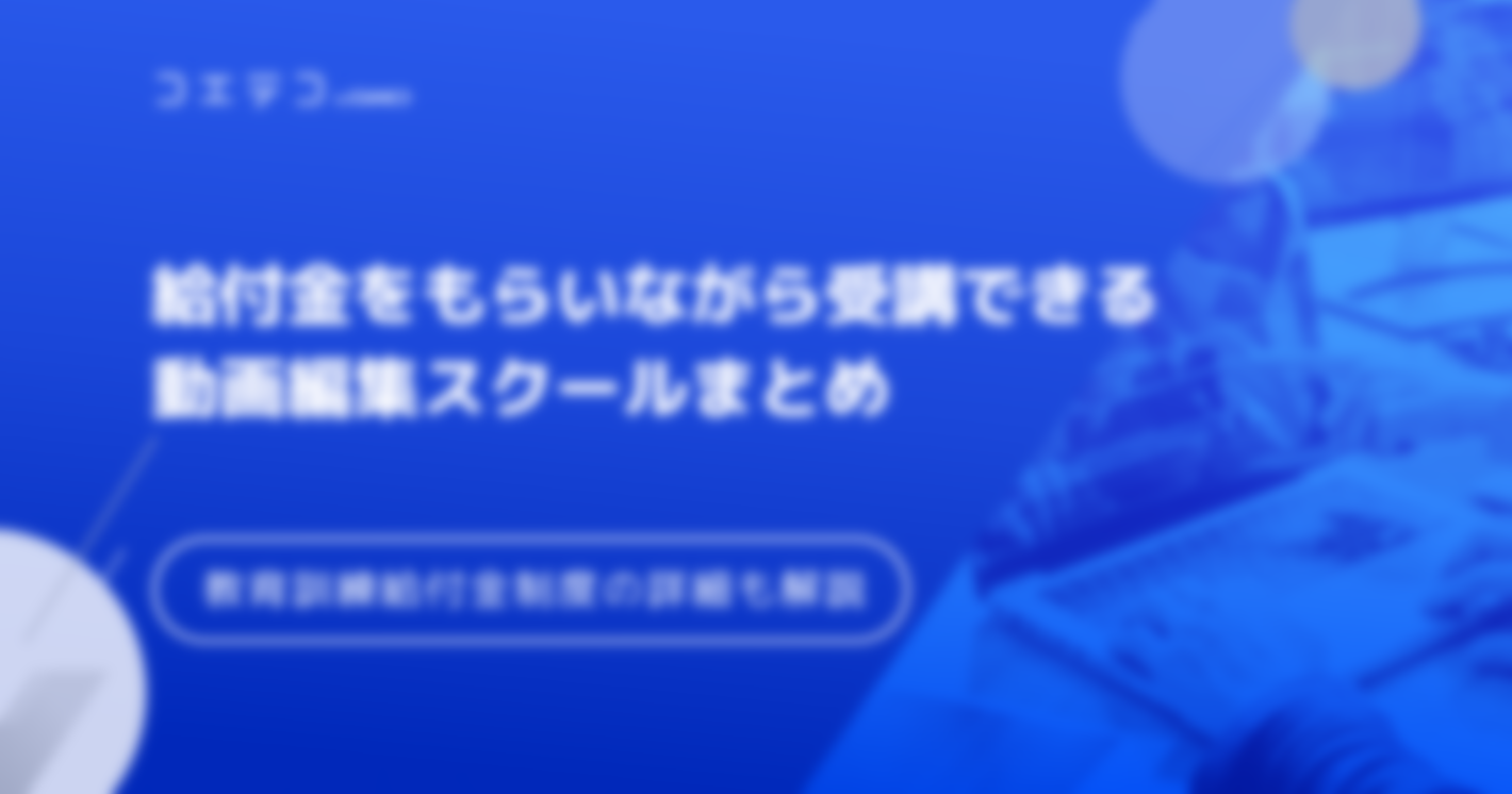【教育訓練給付金制度・補助金対象】動画編集スクールおすすめ8選
