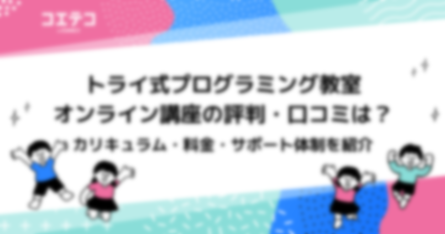 トライ式プログラミング教室 オンライン講座の評判・口コミは？カリキュラム・料金・サポート体制を紹介