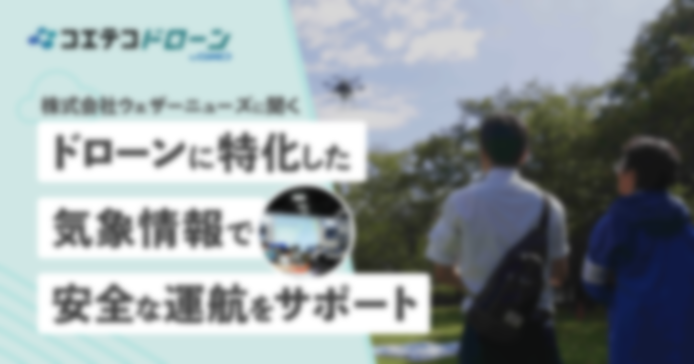 （取材）ドローンのための気象予報サービスって何ですか？ウェザーニューズさんに聞きました！   