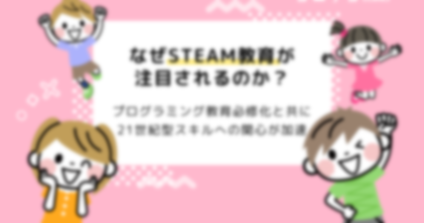 STEAM教育がここまで注目されている理由とは？海外では当たり前！関連スクール続々