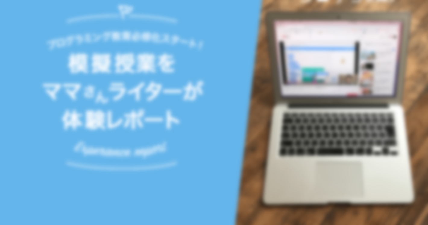在宅期間中におすすめ！プログラミング教育必修化！〝模擬授業〟をママライターが体験レポート！