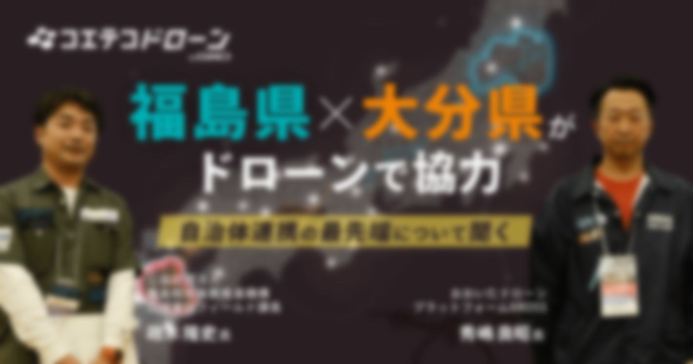 福島県×大分県がドローンで協力 自治体連携の最先端について聞く