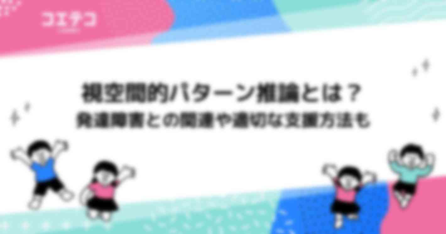 視空間的パターン推論とは？発達障害との関連や適切な支援方法も