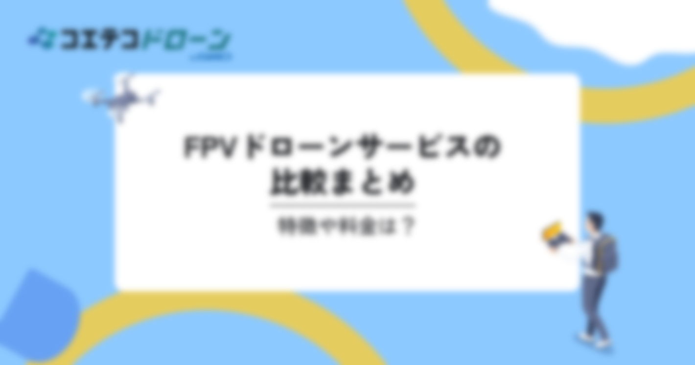 FPVドローンサービスの比較4選。特徴や料金は？｜コエテコドローンナビ