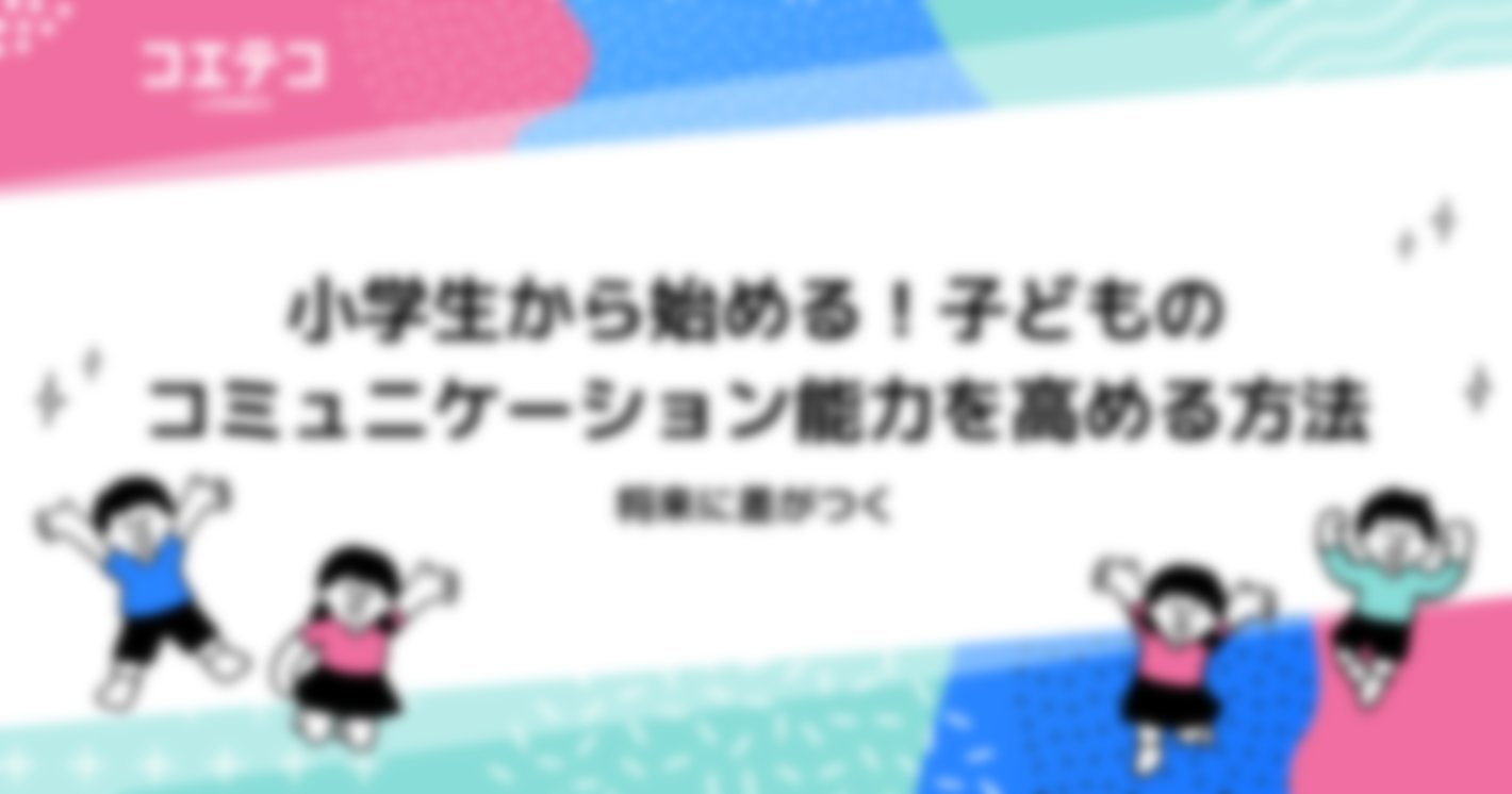 将来に差がつく！小学生から始める子どものコミュニケーション能力を高める方法